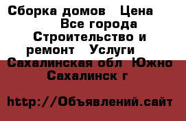 Сборка домов › Цена ­ 100 - Все города Строительство и ремонт » Услуги   . Сахалинская обл.,Южно-Сахалинск г.